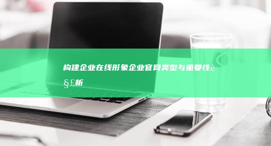 构建企业在线形象：企业官网类型与重要性解析